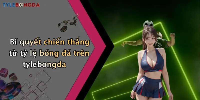 Bí quyết chiến thắng từ tỷ lệ bóng đá trên tylebongda