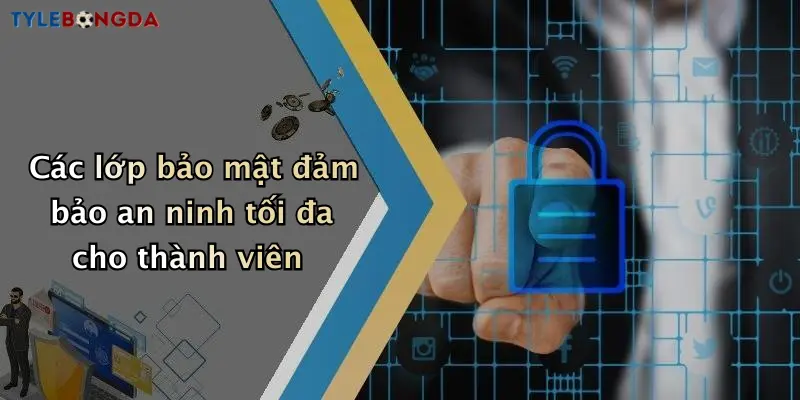 Các lớp bảo mật đảm bảo an ninh tối đa cho thành viên