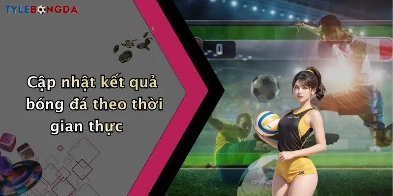 Cập nhật kết quả bóng đá theo thời gian thực