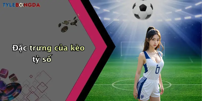 Đặc trưng của kèo tỷ số