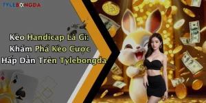 Kèo Handicap Là Gì: Khám Phá Kèo Cược Hấp Dẫn Trên Tylebongda