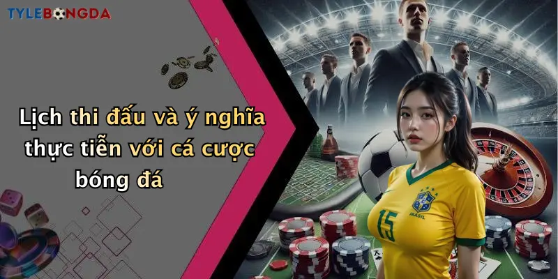 Lịch thi đấu và ý nghĩa thực tiễn với cá cược bóng đá