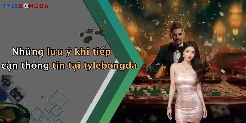 Những lưu ý khi tiếp cận thông tin tại tylebongda