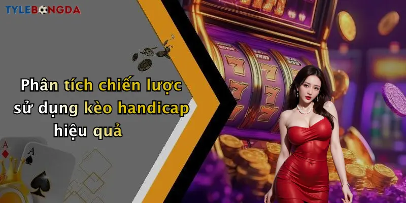 Phân tích chiến lược sử dụng kèo handicap hiệu quả