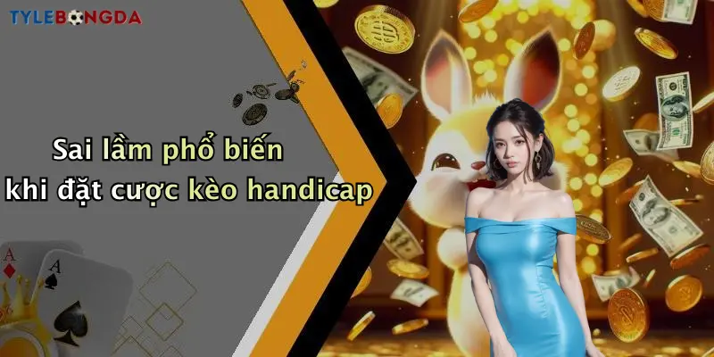 Sai lầm phổ biến khi đặt cược kèo handicap