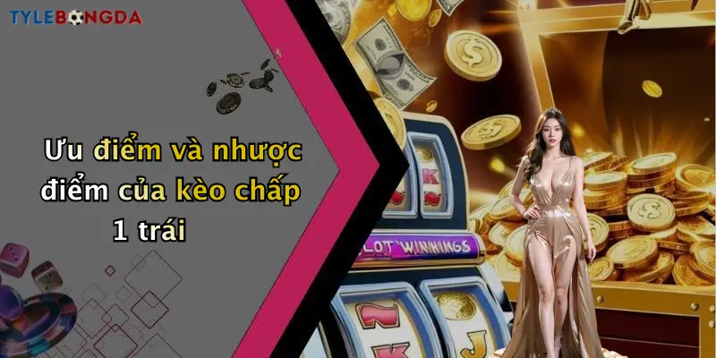 Ưu điểm và nhược điểm của kèo chấp 1 trái