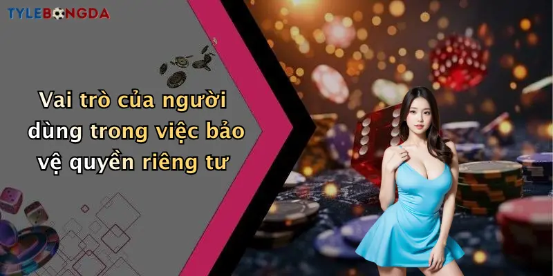 Vai trò quyền riêng tư đối với người dùng tylebongda