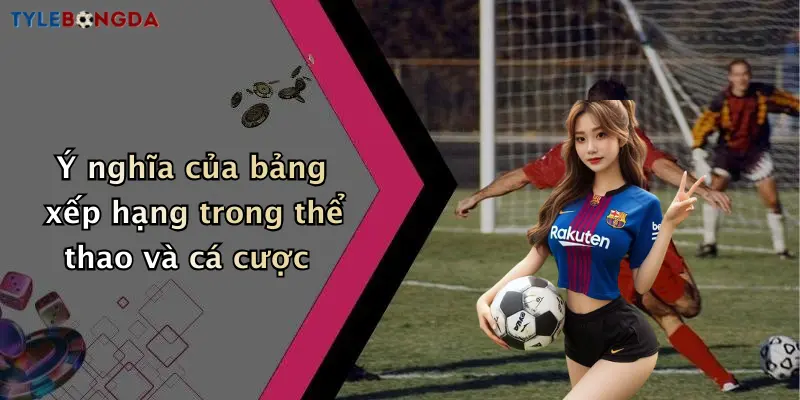 Ý nghĩa của bảng xếp hạng trong thể thao và cá cược