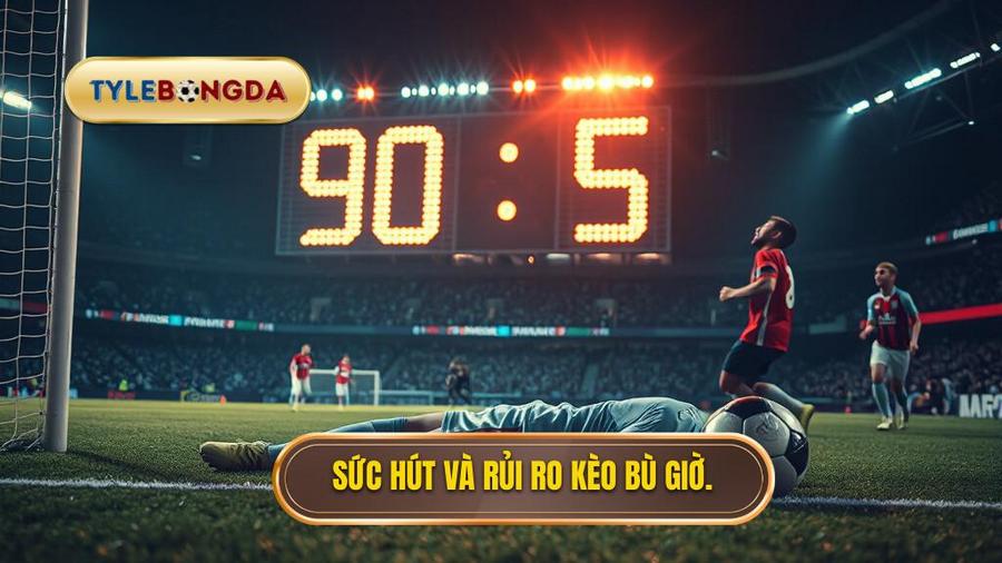 Sức hút và rủi ro kèo bù giờ.