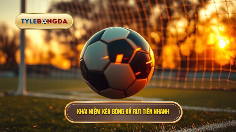 Thế nào là kèo bóng đá rút tiền nhanh và tại sao nó quan trọng?