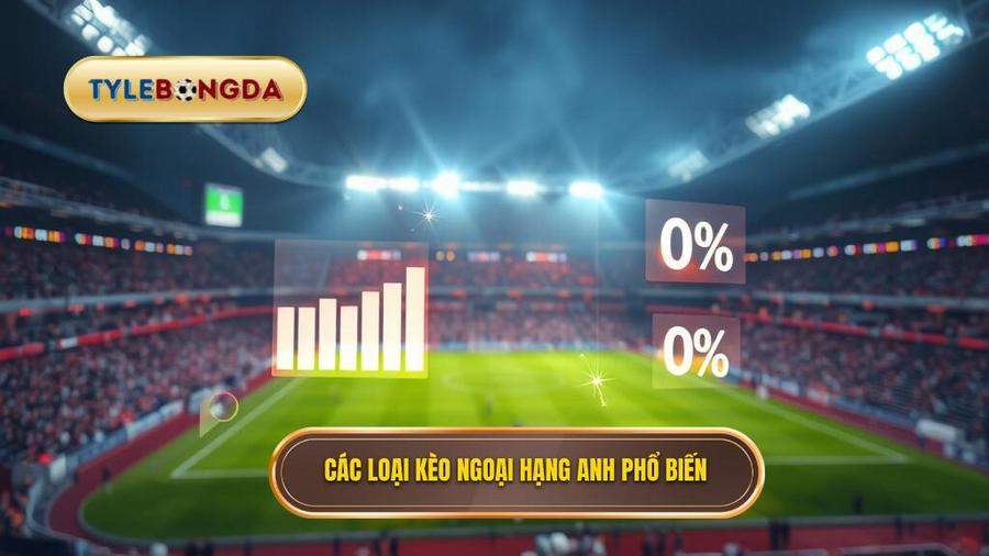 Các loại tỷ lệ kèo Ngoại hạng Anh phổ biến hiện nay