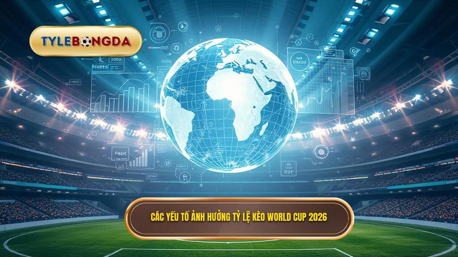 Phân tích các yếu tố ảnh hưởng đến Tỷ lệ kèo World Cup 2026